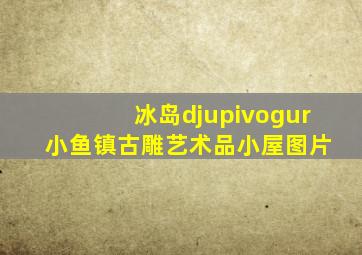 冰岛djupivogur 小鱼镇古雕艺术品小屋图片